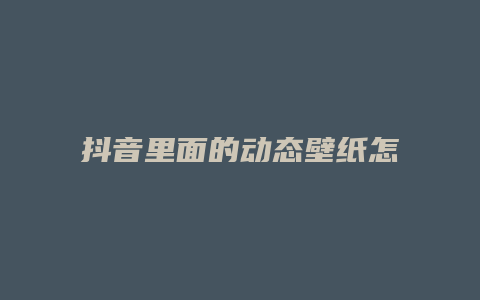 抖音里面的动态壁纸怎么设置