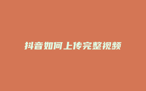 抖音如何上传完整视频