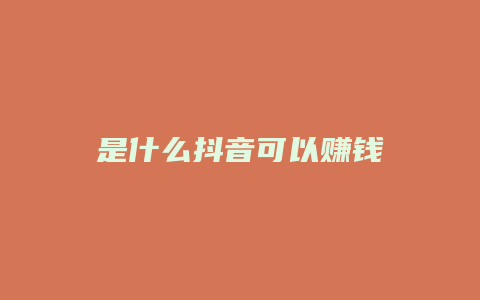 是什么抖音可以赚钱