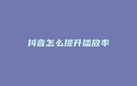 抖音怎么提升播放率