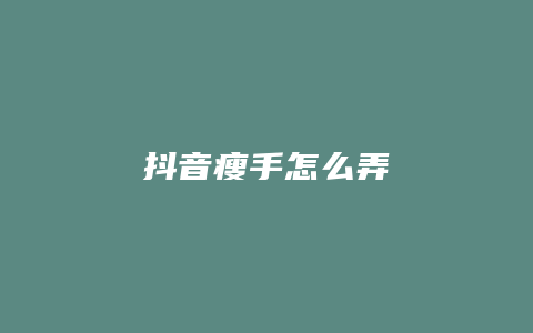 抖音瘦手怎么弄