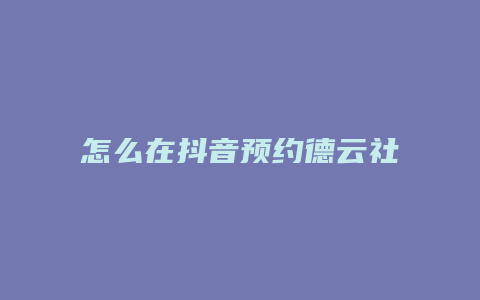 怎么在抖音预约德云社直播