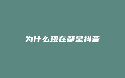 为什么现在都是抖音