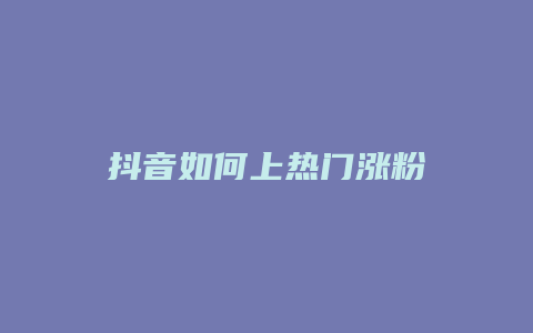 抖音如何上热门涨粉