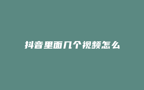 抖音里面几个视频怎么