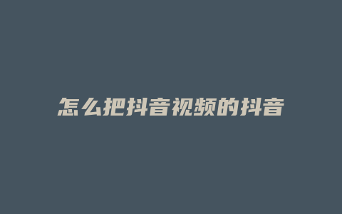 怎么把抖音视频的抖音号去掉