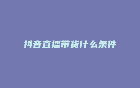 抖音直播带货什么条件