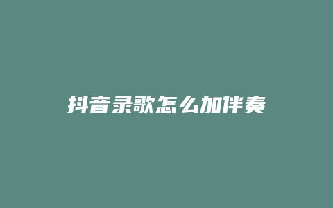 抖音录歌怎么加伴奏