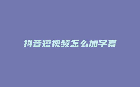 抖音短视频怎么加字幕