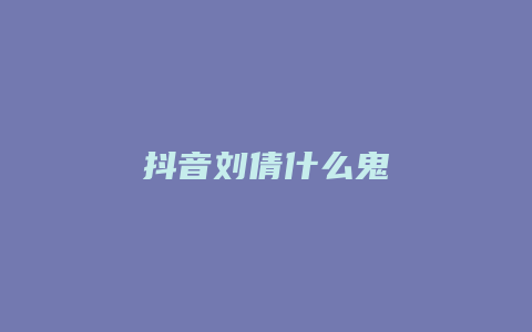 抖音刘倩什么鬼