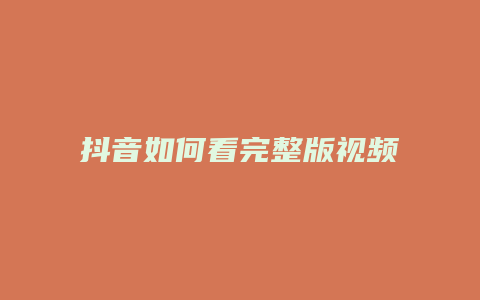 抖音如何看完整版视频