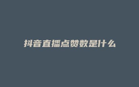 抖音直播点赞数是什么