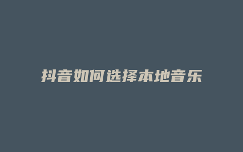 抖音如何选择本地音乐