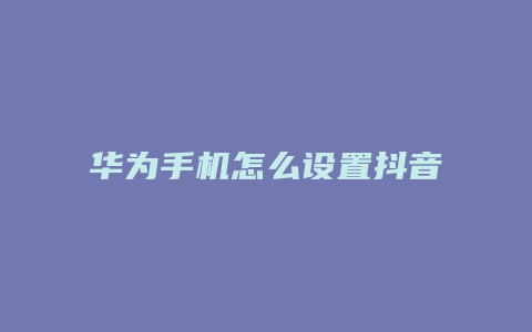 华为手机怎么设置抖音动态壁纸