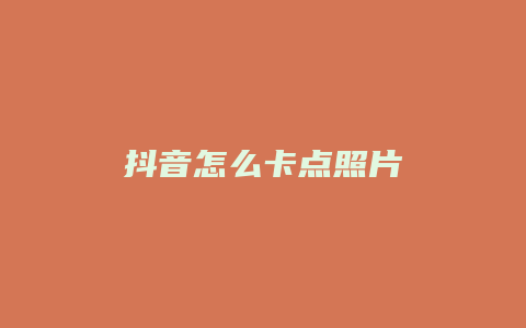 抖音怎么卡点照片