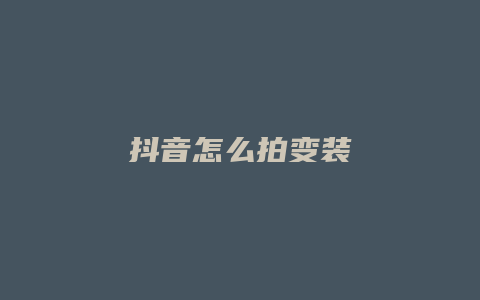 抖音怎么拍变装