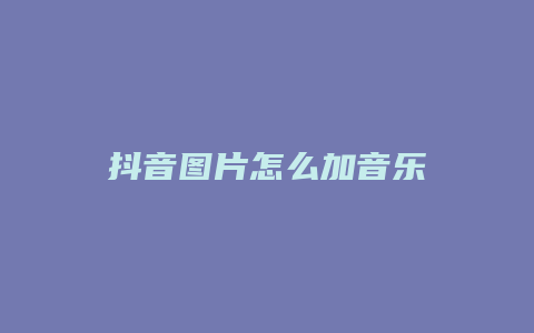 抖音图片怎么加音乐