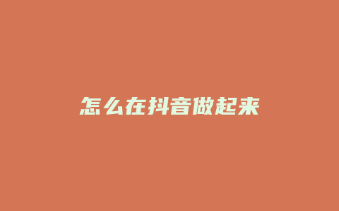 怎么在抖音做起来