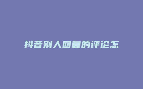 抖音别人回复的评论怎么删除