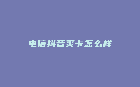 电信抖音爽卡怎么样