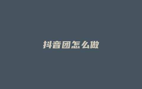 抖音团怎么做