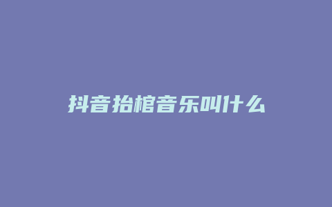 抖音抬棺音乐叫什么