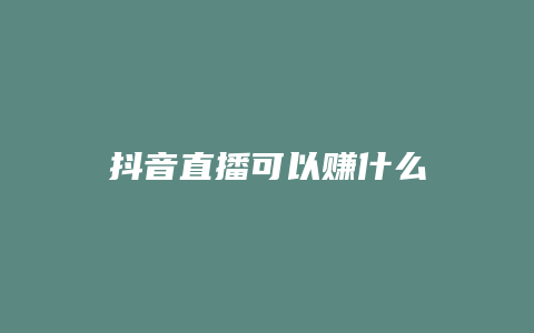 抖音直播可以赚什么