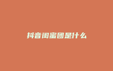 抖音闺蜜团是什么