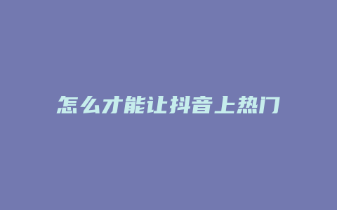 怎么才能让抖音上热门