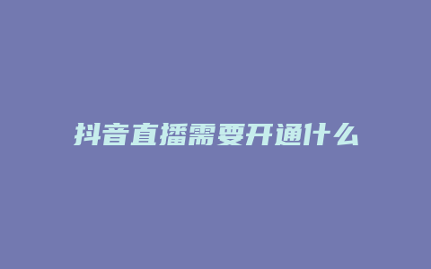 抖音直播需要开通什么