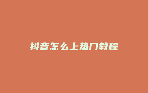 抖音怎么上热门教程