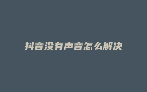 抖音没有声音怎么解决