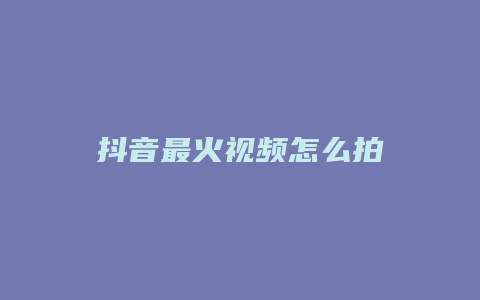 抖音最火视频怎么拍