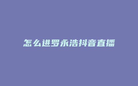 怎么进罗永浩抖音直播间