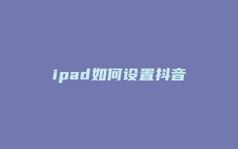 ipad如何设置抖音壁纸