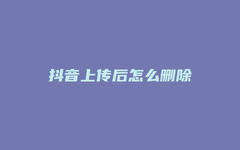 抖音上传后怎么删除