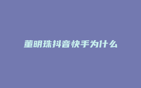 董明珠抖音快手为什么