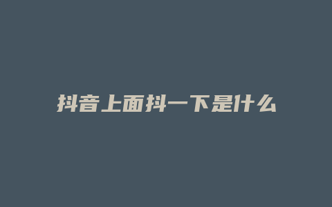 抖音上面抖一下是什么