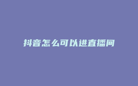 抖音怎么可以进直播间