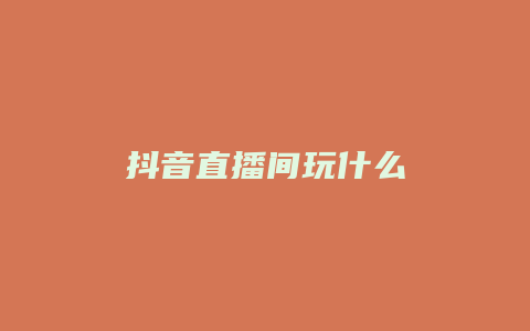 抖音直播间玩什么