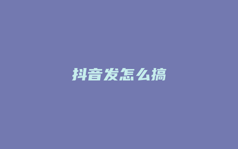 抖音发怎么搞