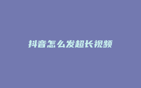 抖音怎么发超长视频