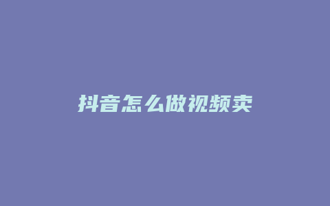 抖音怎么做视频卖