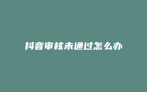 抖音审核未通过怎么办