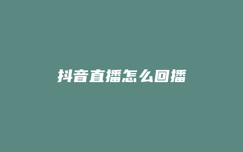 抖音直播怎么回播