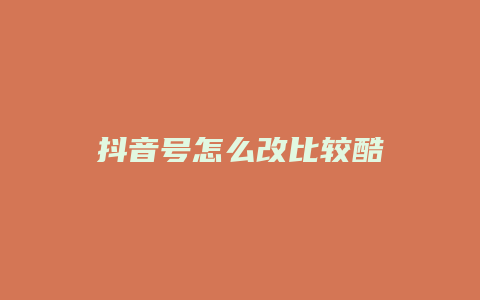 抖音号怎么改比较酷