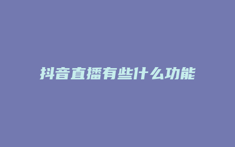 抖音直播有些什么功能