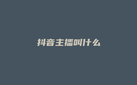 抖音主播叫什么