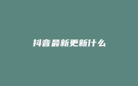 抖音最新更新什么