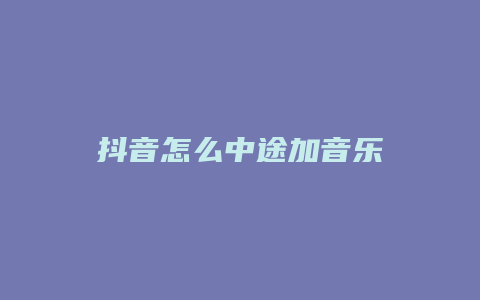 抖音怎么中途加音乐